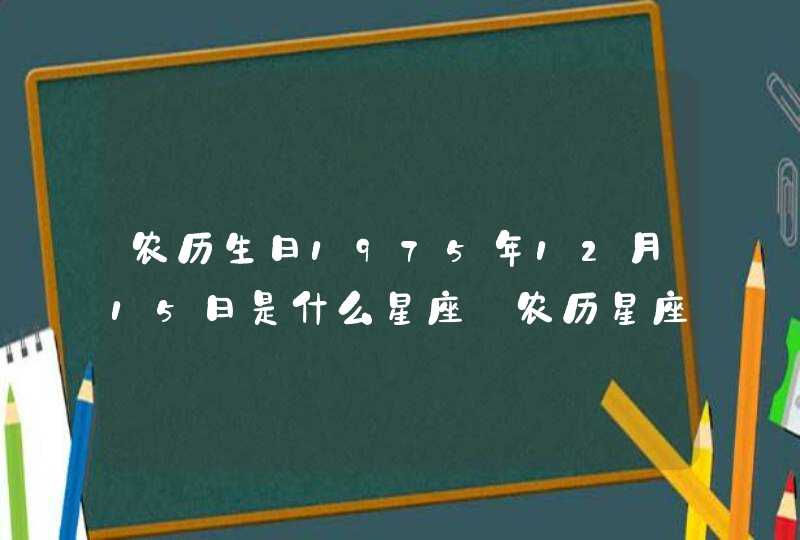 农历生日1975年12月15日是什么星座_农历星座查询 - 第一星座网 农历生日1975年12月15日是什么星座_农历星座查询 - 第一星座网