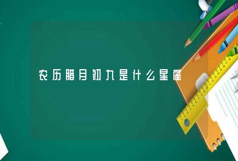 农历腊月初九是什么星座 农历腊月初九是什么星座