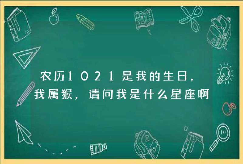 农历1021是我的生日,我属猴,请问我是什么星座啊? 农历1021是我的生日,我属猴,请问我是什么星座啊?