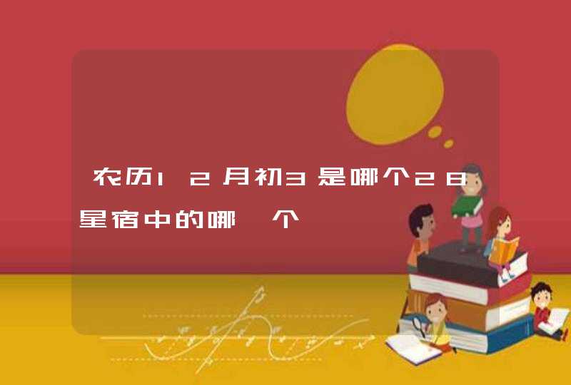 农历12月初3是哪个28星宿中的哪一个 农历12月初3是哪个28星宿中的哪一个