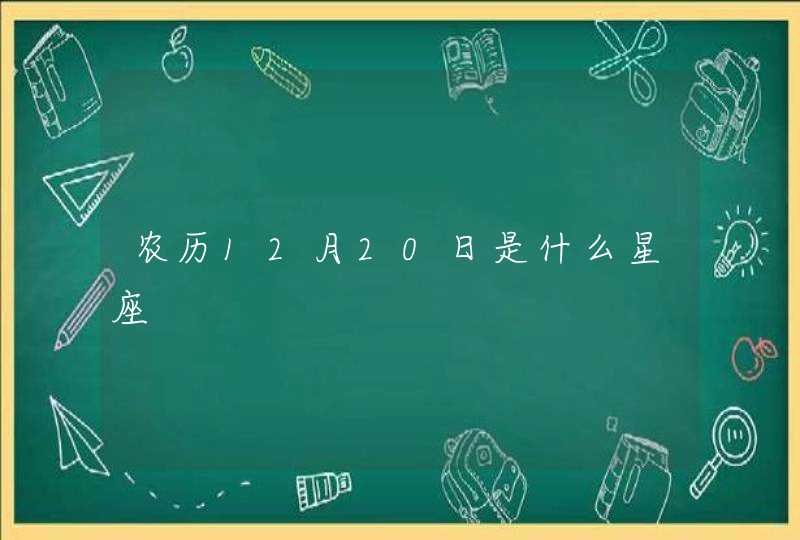 农历12月20日是什么星座 农历12月20日是什么星座