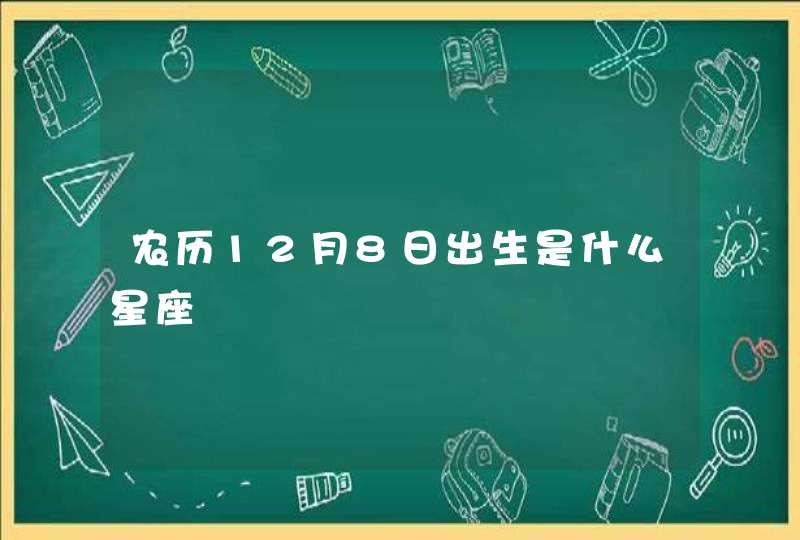 农历12月8日出生是什么星座 农历12月8日出生是什么星座