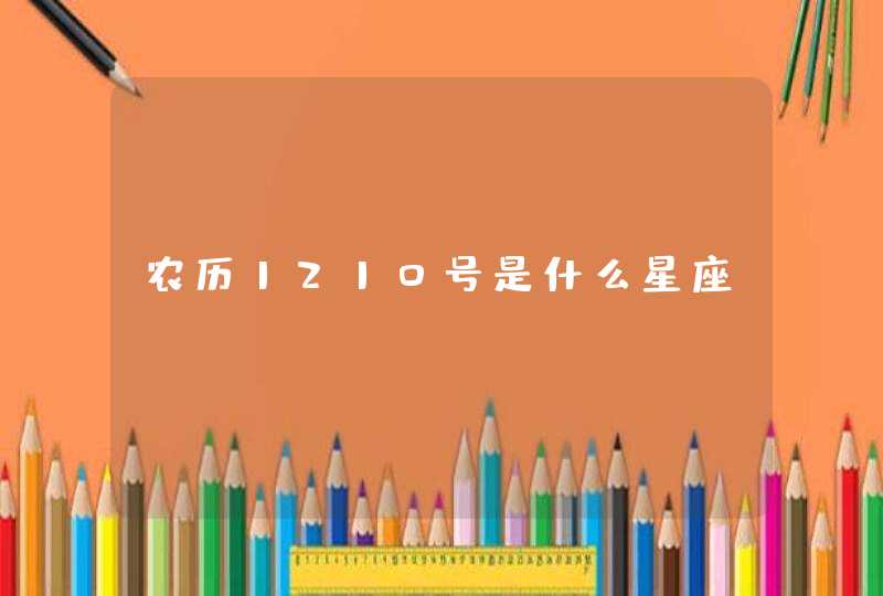 农历1210号是什么星座 农历1210号是什么星座