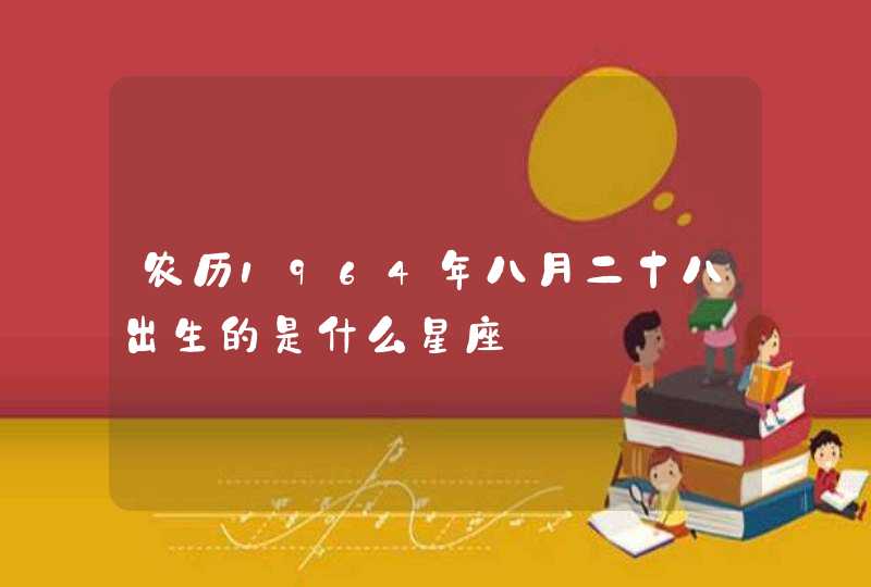 农历1964年八月二十八出生的是什么星座 农历1964年八月二十八出生的是什么星座