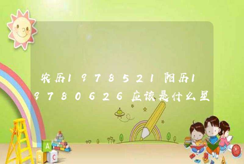 农历1978521阳历19780626应该是什么星座 农历1978521阳历19780626应该是什么星座