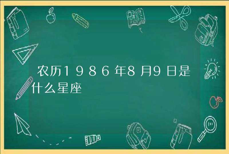 农历1986年8月9日是什么星座 农历1986年8月9日是什么星座