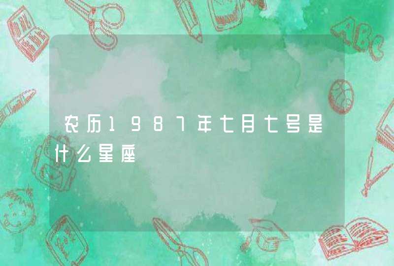 农历1987年七月七号是什么星座 农历1987年七月七号是什么星座