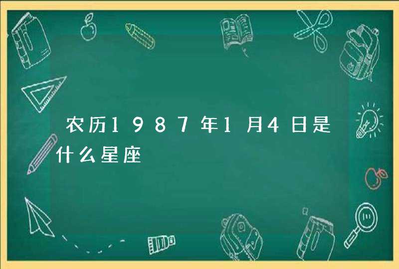 农历1987年1月4日是什么星座 农历1987年1月4日是什么星座