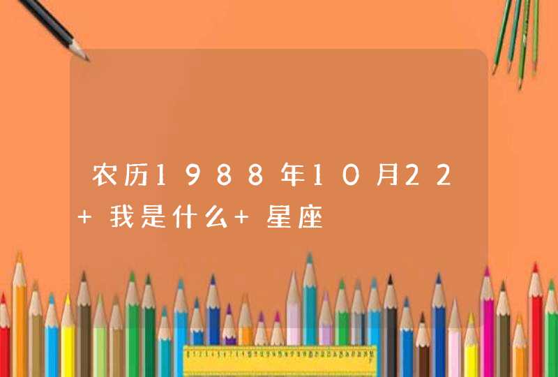 农历1988年10月22 我是什么 星座 农历1988年10月22 我是什么 星座