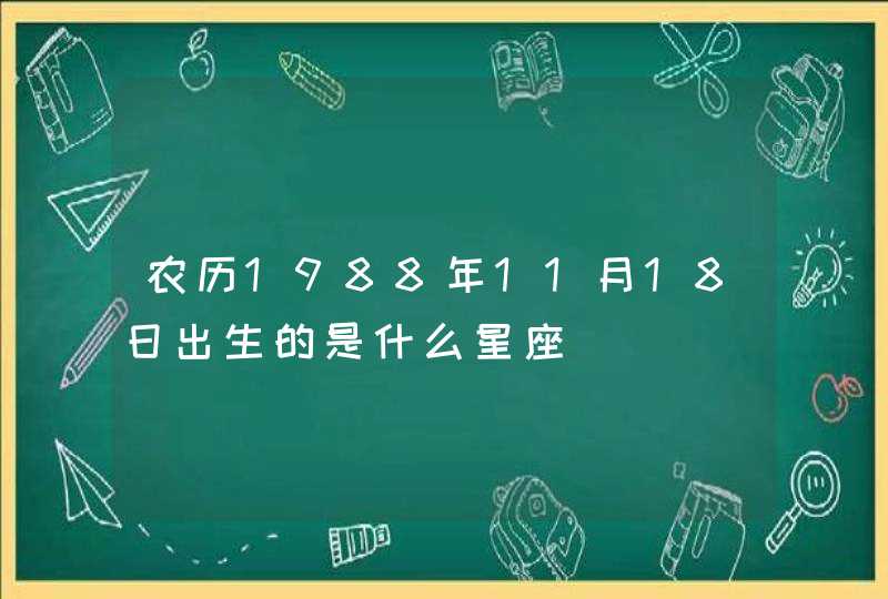农历1988年11月18日出生的是什么星座 农历1988年11月18日出生的是什么星座