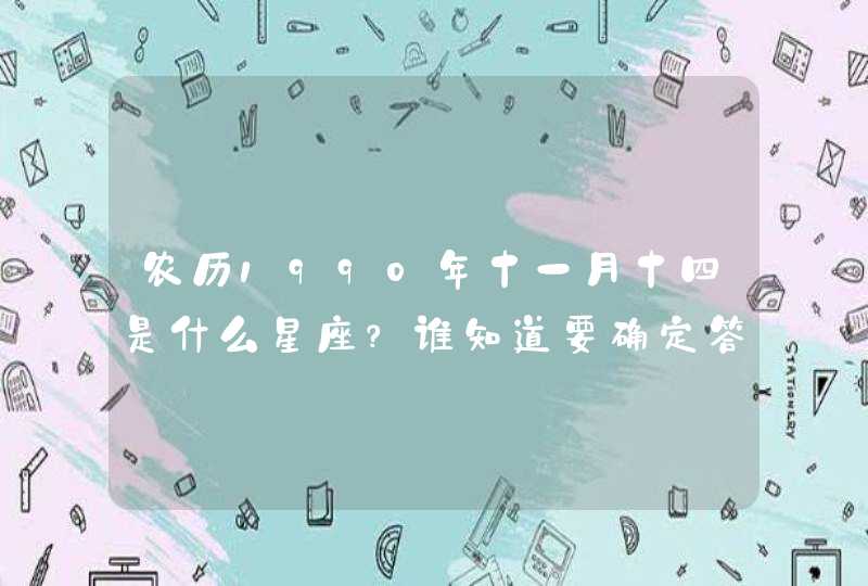 农历1990年十一月十四是什么星座?谁知道要确定答案`` 农历1990年十一月十四是什么星座?谁知道要确定答案``