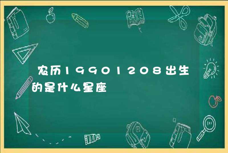 农历19901208出生的是什么星座 农历19901208出生的是什么星座