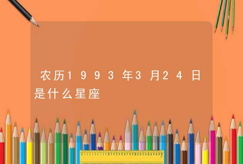 农历1993年3月24日是什么星座 农历1993年3月24日是什么星座