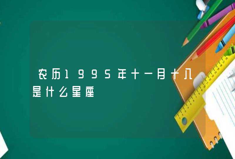 农历1995年十一月十八是什么星座 农历1995年十一月十八是什么星座
