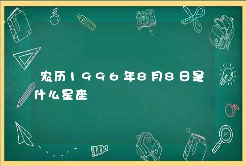 农历1996年8月8日是什么星座 农历1996年8月8日是什么星座
