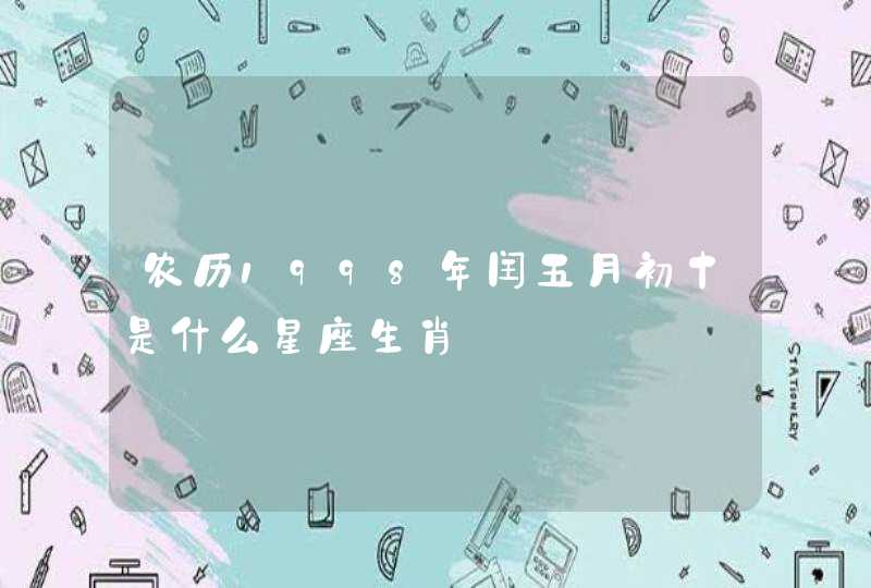 农历1998年闰五月初十是什么星座生肖 农历1998年闰五月初十是什么星座生肖