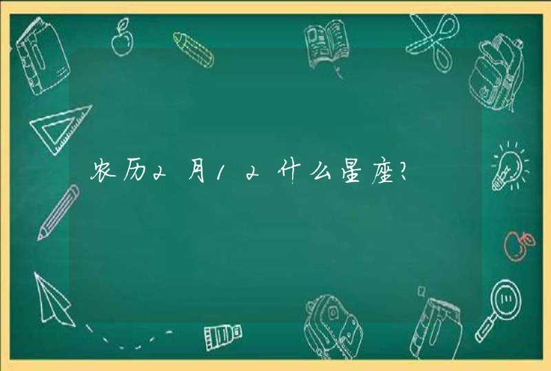 农历2月12什么星座? 农历2月12什么星座?