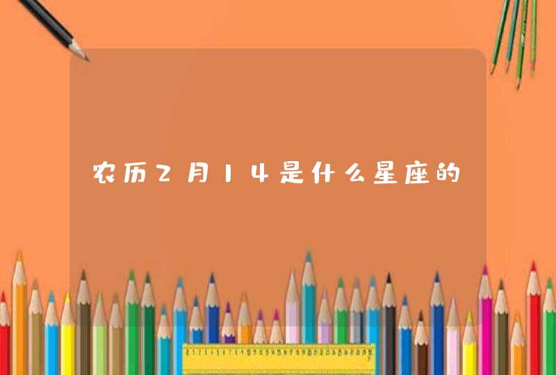 农历2月14是什么星座的? 农历2月14是什么星座的?