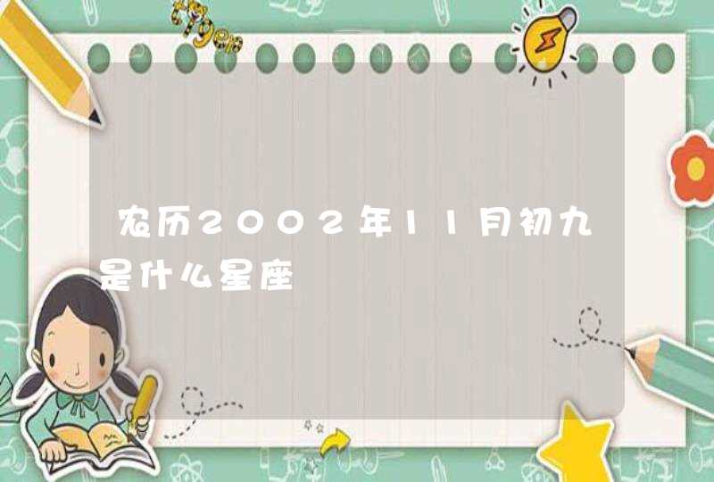 农历2002年11月初九是什么星座 农历2002年11月初九是什么星座