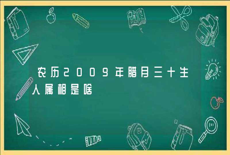农历2009年腊月三十生人属相是啥 农历2009年腊月三十生人属相是啥