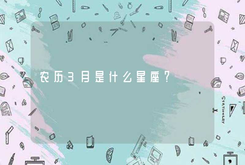 农历3月是什么星座? 农历3月是什么星座?