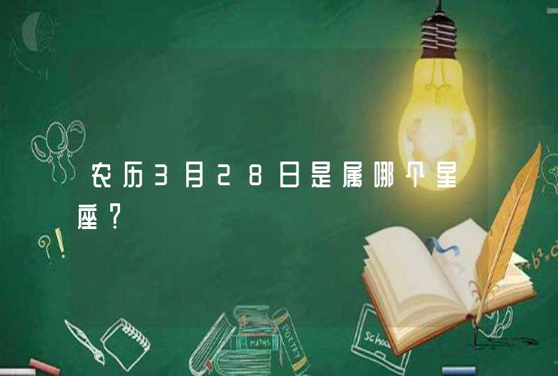 农历3月28日是属哪个星座? 农历3月28日是属哪个星座?
