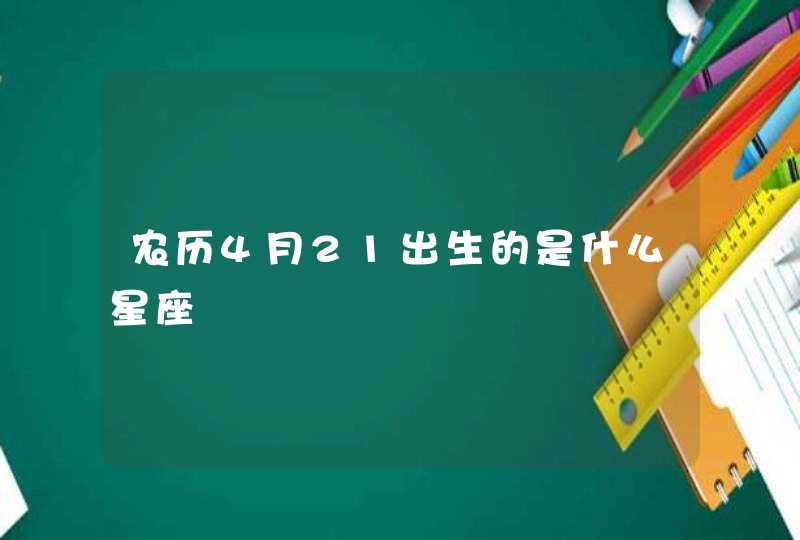 农历4月21出生的是什么星座 农历4月21出生的是什么星座