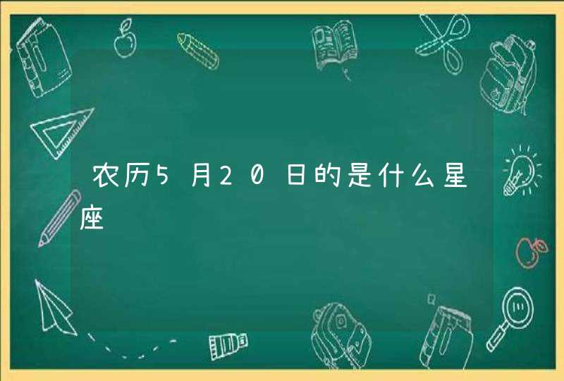 农历5月20日的是什么星座 农历5月20日的是什么星座