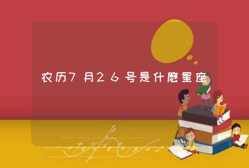 农历7月26号是什麽星座 农历7月26号是什麽星座