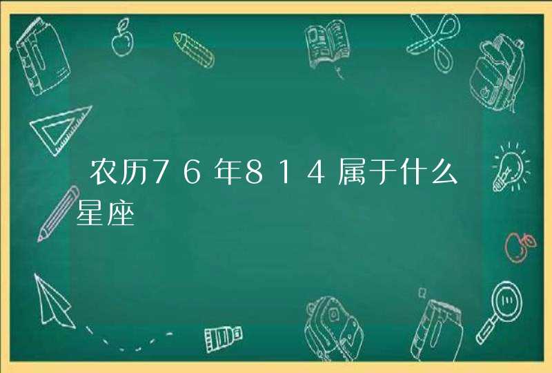 农历76年814属于什么星座 农历76年814属于什么星座