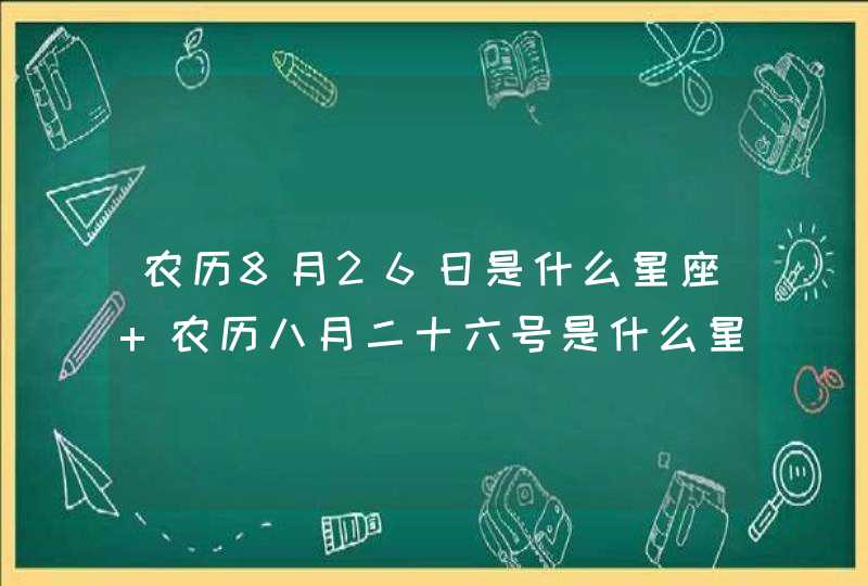 农历8月26日是什么星座 农历八月二十六号是什么星座 农历8月26日是什么星座 农历八月二十六号是什么星座