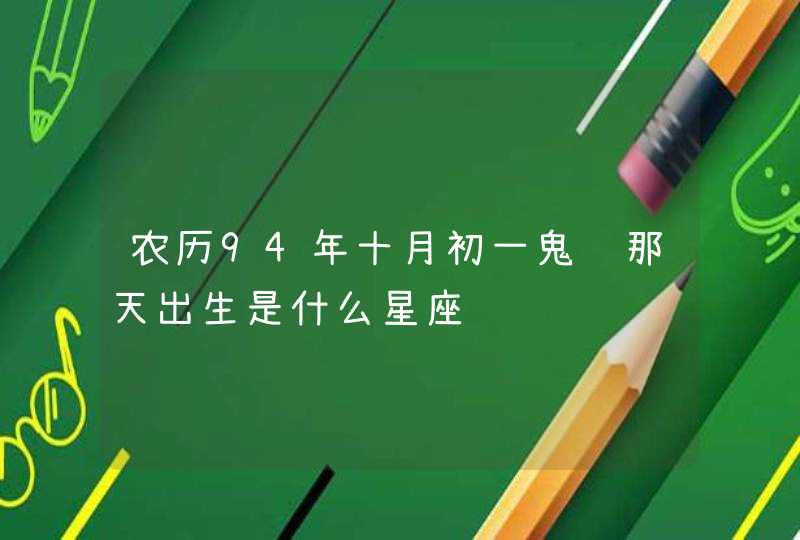 农历94年十月初一鬼节那天出生是什么星座 农历94年十月初一鬼节那天出生是什么星座
