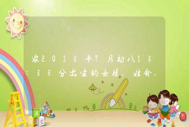农2015年7月初八15:55分出生的女孩,姓俞,取个名字 农2015年7月初八15:55分出生的女孩,姓俞,取个名字