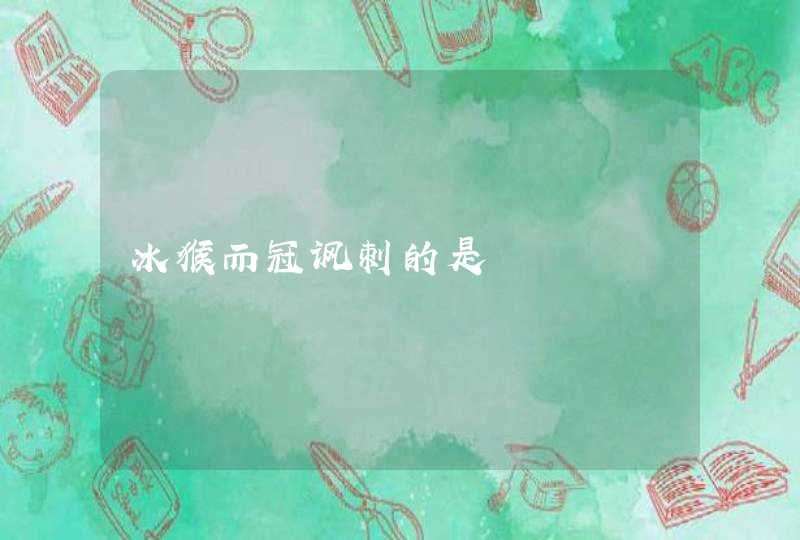 冰猴而冠讽刺的是 冰猴而冠讽刺的是