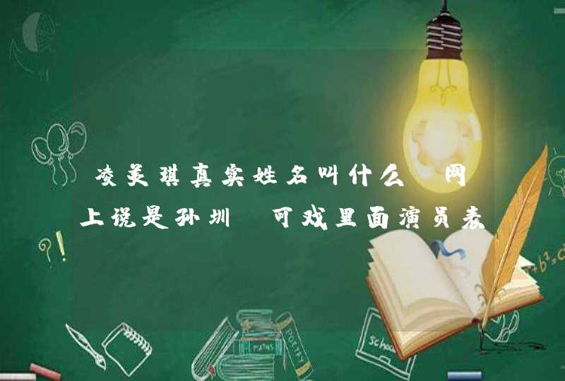 凌美琪真实姓名叫什么,网上说是孙圳,可戏里面演员表里写的好像不是 凌美琪真实姓名叫什么,网上说是孙圳,可戏里面演员表里写的好像不是