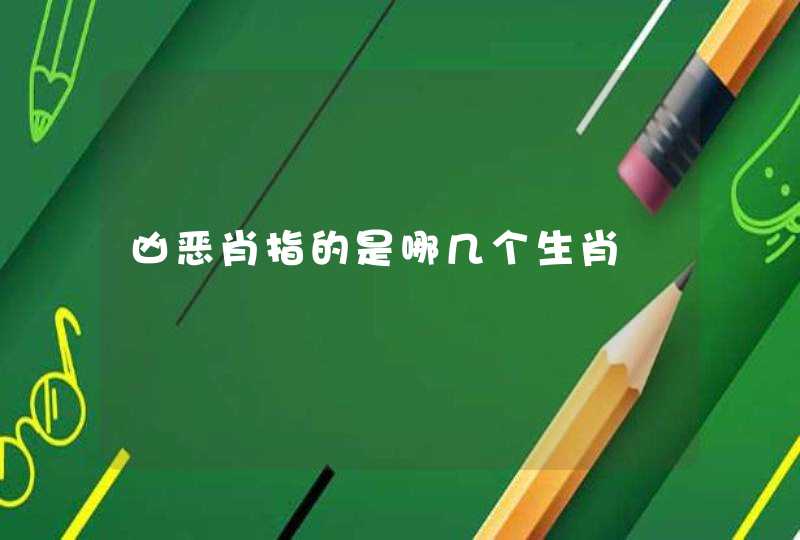 凶恶肖指的是哪几个生肖 凶恶肖指的是哪几个生肖
