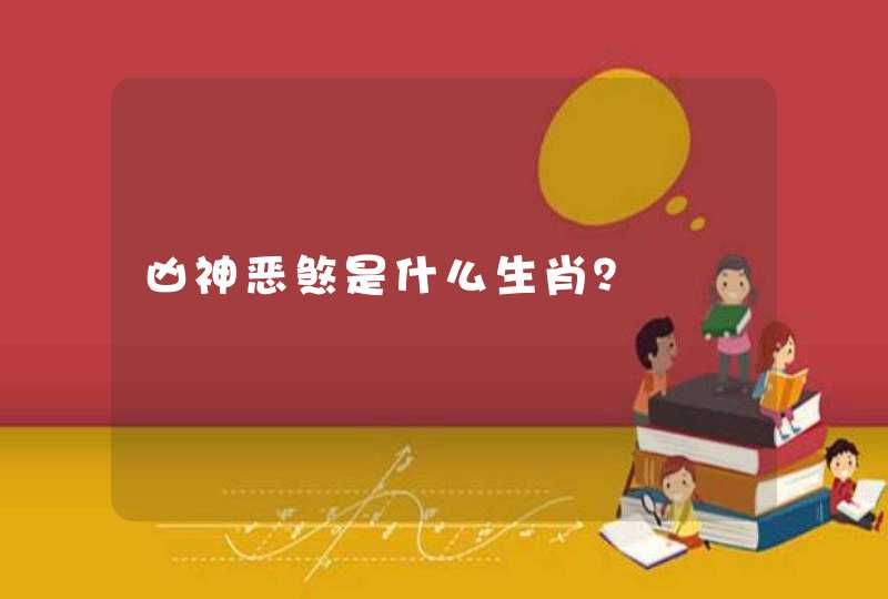 凶神恶煞是什么生肖? 凶神恶煞是什么生肖?