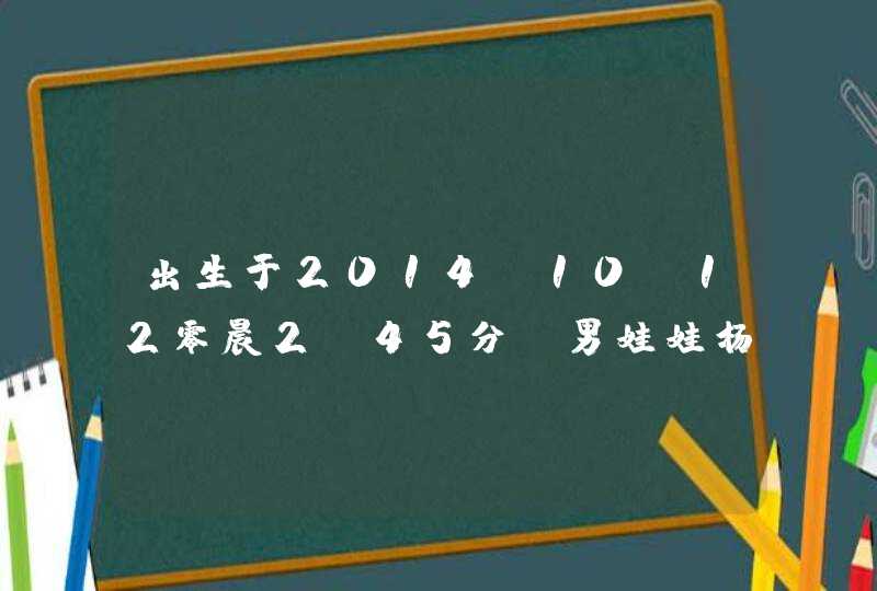出生于2014.10.12零晨2:45分。男娃娃杨姓起什么名字好。。(杨紫宇,杨宇辰,杨宇秋。哪 出生于2014.10.12零晨2:45分。男娃娃杨姓起什么名字好。。(杨紫宇,杨宇辰,杨宇秋。哪