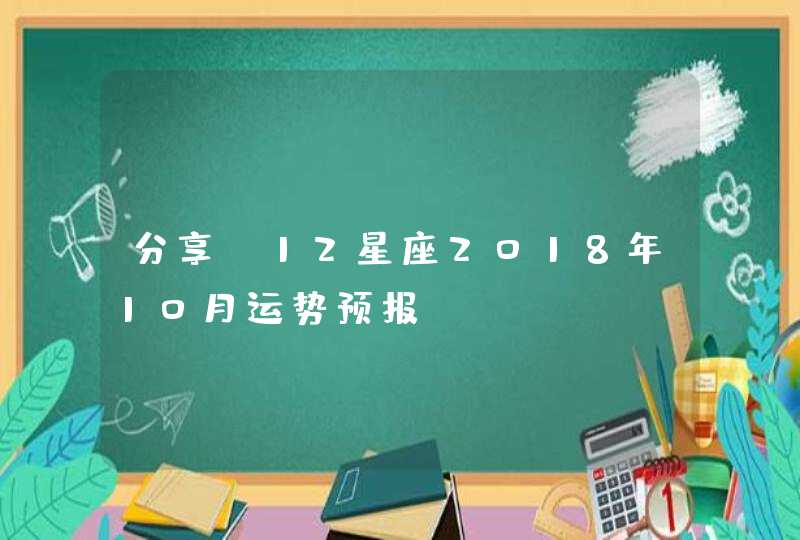 分享!12星座2018年10月运势预报 分享!12星座2018年10月运势预报