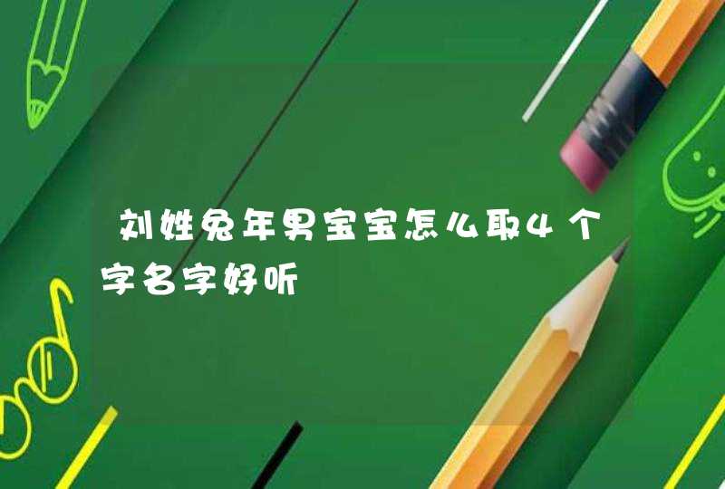 刘姓兔年男宝宝怎么取4个字名字好听 刘姓兔年男宝宝怎么取4个字名字好听