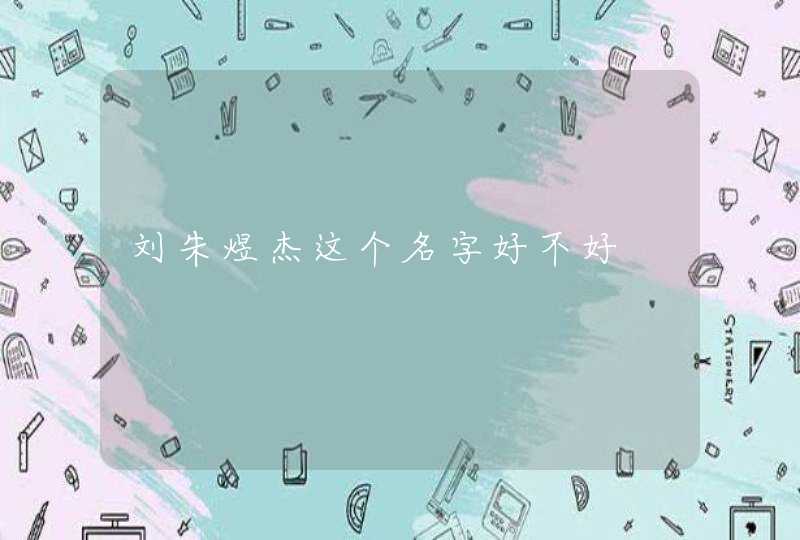 刘朱煜杰这个名字好不好 刘朱煜杰这个名字好不好
