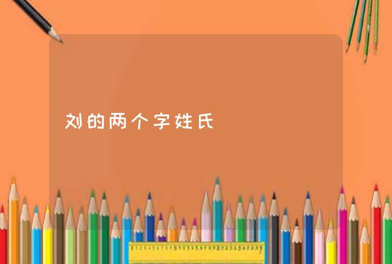 刘的两个字姓氏 刘的两个字姓氏