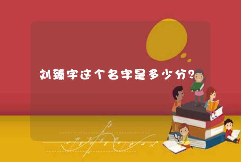 刘臻宇这个名字是多少分? 刘臻宇这个名字是多少分?