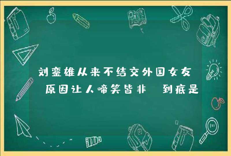 刘銮雄从来不结交外国女友,原因让人啼笑皆非,到底是什么原因? 刘銮雄从来不结交外国女友,原因让人啼笑皆非,到底是什么原因?
