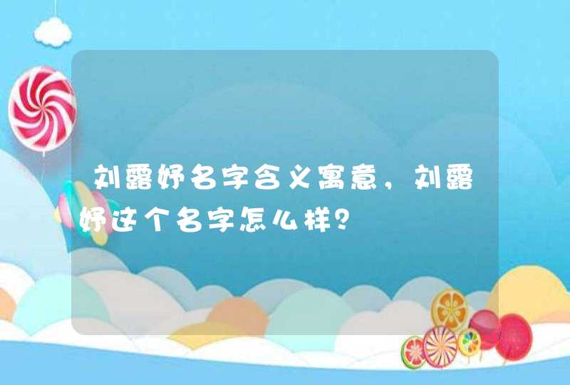 刘露妤名字含义寓意,刘露妤这个名字怎么样? 刘露妤名字含义寓意,刘露妤这个名字怎么样?