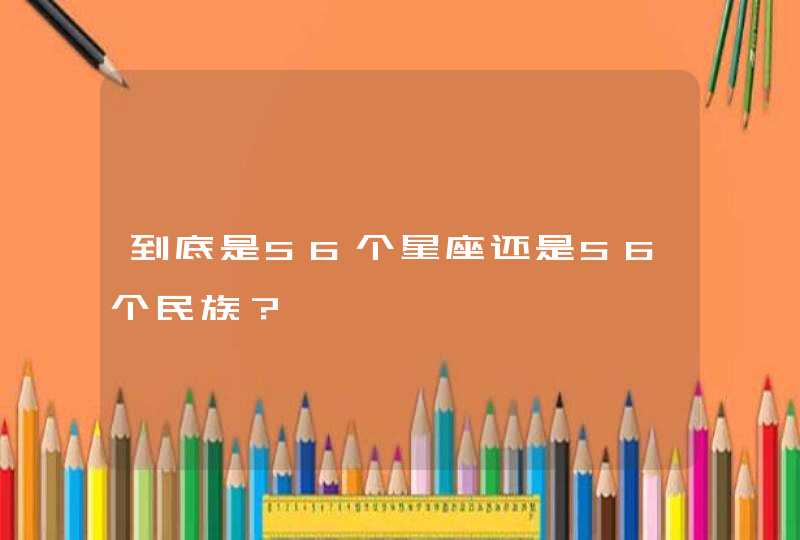 到底是56个星座还是56个民族? 到底是56个星座还是56个民族?