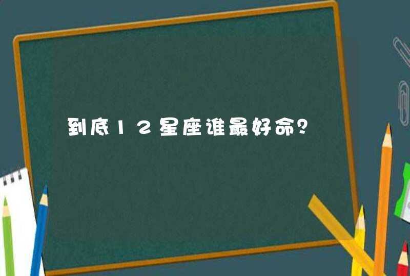 到底12星座谁最好命? 到底12星座谁最好命?