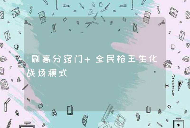 刷高分窍门 全民枪王生化战场模式 刷高分窍门 全民枪王生化战场模式