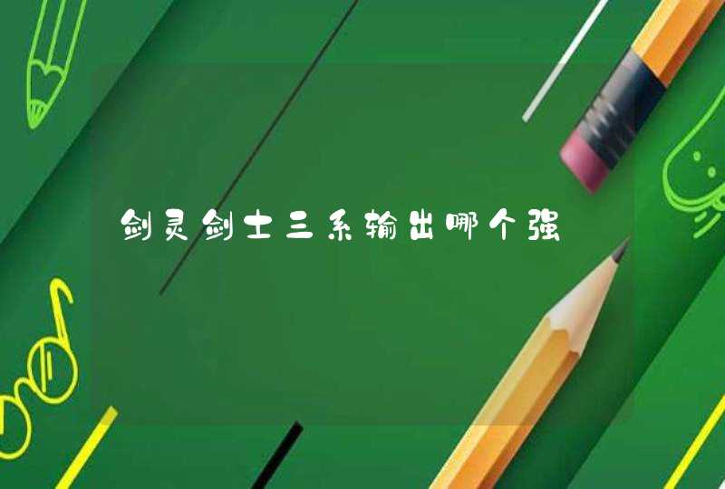剑灵剑士三系输出哪个强 剑灵剑士三系输出哪个强