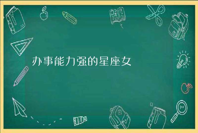 办事能力强的星座女 办事能力强的星座女